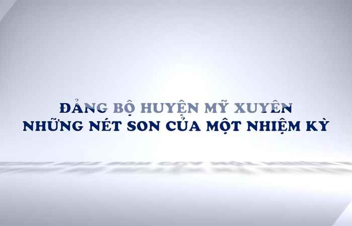Phóng sự - Đảng bộ huyện Mỹ Xuyên những nét son của một nhiệm kỳ