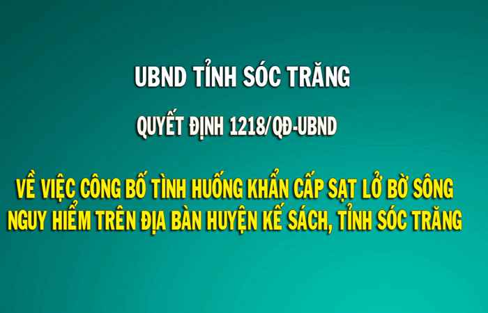  Quyết định số 1218-QĐ-UBND của Chủ tịch UBND tỉnh Sóc Trăng về việc công bố tình huống khẩn cấp sạt lở bờ sông nguy hiểm trên địa bàn huyện Kế Sách, tỉnh Sóc Trăng