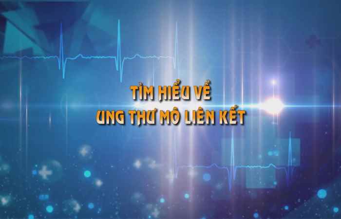 Sống khỏe 360 - Tìm hiểu về ung thư mô liên kết 08-09-2019